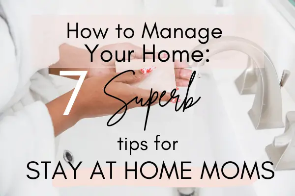 How to Manage Your Home: 7 Superb Tips for Stay at Home Moms